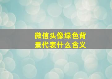 微信头像绿色背景代表什么含义