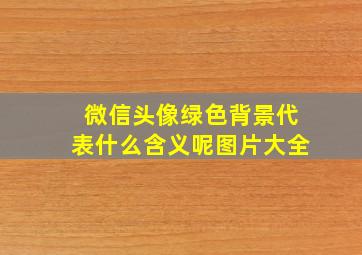 微信头像绿色背景代表什么含义呢图片大全