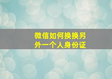 微信如何换换另外一个人身份证