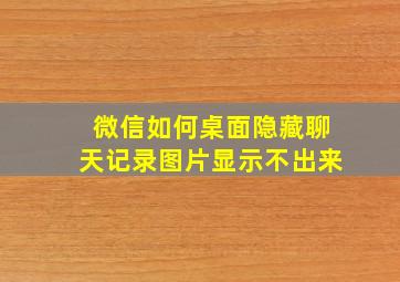 微信如何桌面隐藏聊天记录图片显示不出来