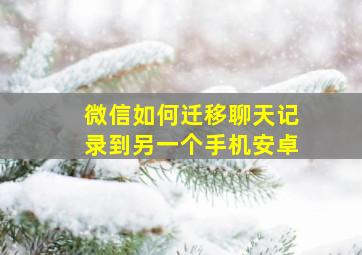 微信如何迁移聊天记录到另一个手机安卓