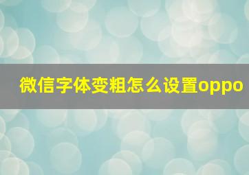 微信字体变粗怎么设置oppo