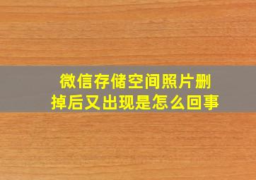 微信存储空间照片删掉后又出现是怎么回事