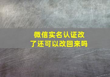 微信实名认证改了还可以改回来吗