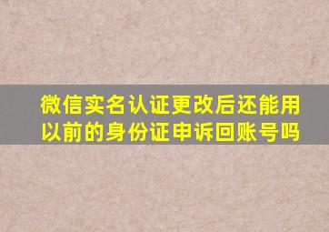 微信实名认证更改后还能用以前的身份证申诉回账号吗