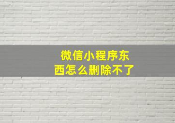 微信小程序东西怎么删除不了