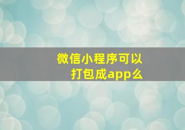 微信小程序可以打包成app么