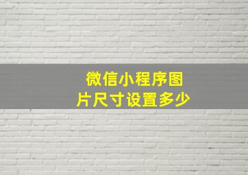 微信小程序图片尺寸设置多少