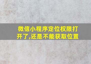 微信小程序定位权限打开了,还是不能获取位置