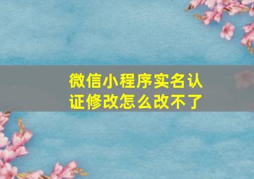 微信小程序实名认证修改怎么改不了