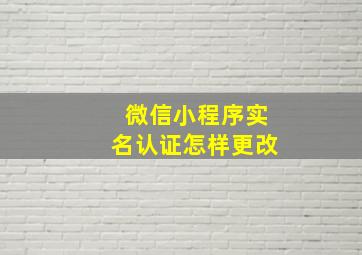 微信小程序实名认证怎样更改