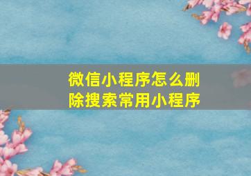 微信小程序怎么删除搜索常用小程序