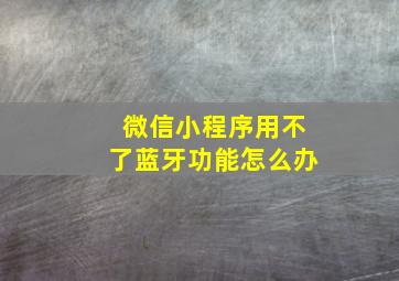 微信小程序用不了蓝牙功能怎么办