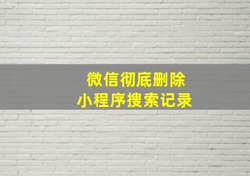 微信彻底删除小程序搜索记录