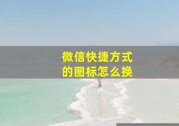 微信快捷方式的图标怎么换