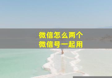 微信怎么两个微信号一起用