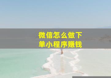 微信怎么做下单小程序赚钱