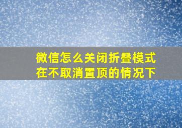 微信怎么关闭折叠模式在不取消置顶的情况下