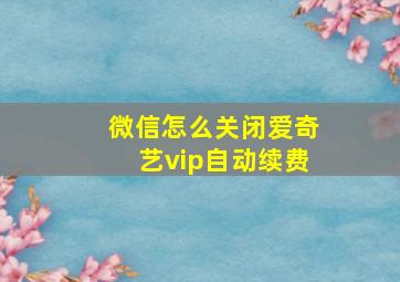 微信怎么关闭爱奇艺vip自动续费