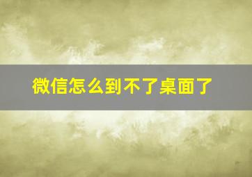 微信怎么到不了桌面了