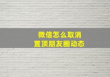 微信怎么取消置顶朋友圈动态