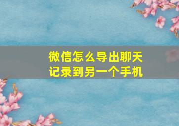 微信怎么导出聊天记录到另一个手机