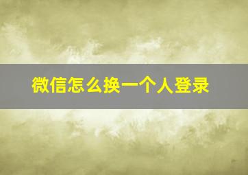 微信怎么换一个人登录