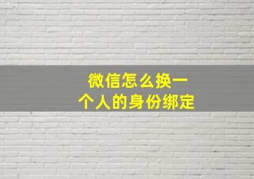 微信怎么换一个人的身份绑定