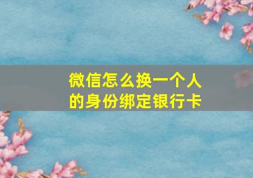 微信怎么换一个人的身份绑定银行卡