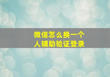 微信怎么换一个人辅助验证登录