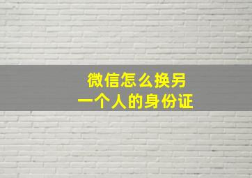 微信怎么换另一个人的身份证