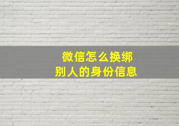 微信怎么换绑别人的身份信息