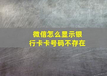 微信怎么显示银行卡卡号码不存在