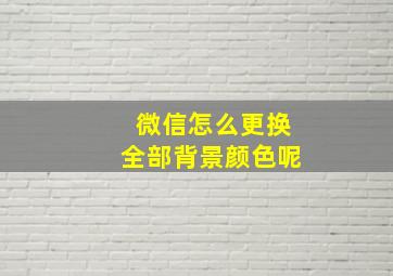 微信怎么更换全部背景颜色呢