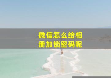 微信怎么给相册加锁密码呢