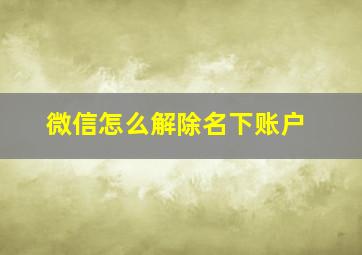 微信怎么解除名下账户