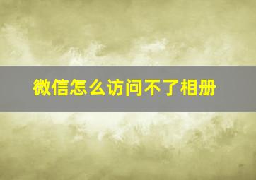 微信怎么访问不了相册