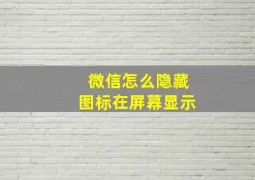 微信怎么隐藏图标在屏幕显示