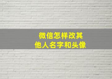 微信怎样改其他人名字和头像