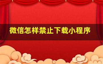 微信怎样禁止下载小程序