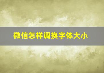 微信怎样调换字体大小