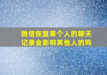 微信恢复单个人的聊天记录会影响其他人的吗