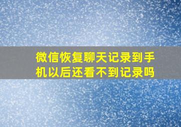 微信恢复聊天记录到手机以后还看不到记录吗