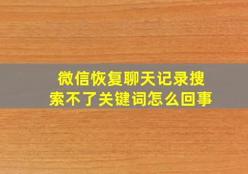 微信恢复聊天记录搜索不了关键词怎么回事