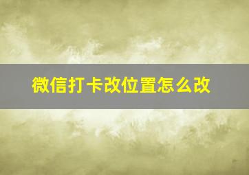 微信打卡改位置怎么改