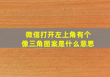 微信打开左上角有个像三角图案是什么意思