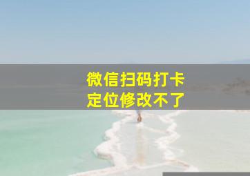 微信扫码打卡定位修改不了