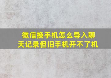 微信换手机怎么导入聊天记录但旧手机开不了机