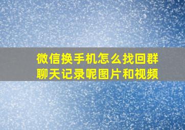 微信换手机怎么找回群聊天记录呢图片和视频