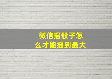 微信摇骰子怎么才能摇到最大